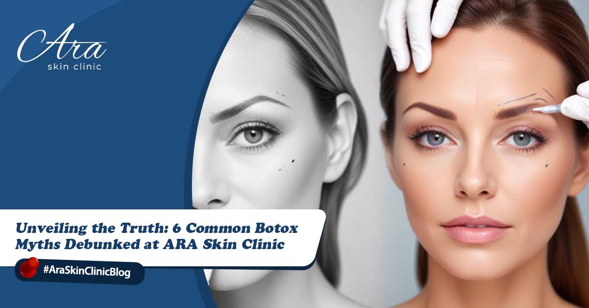 Unveiling the Truth 6 Common Botox Myths Debunked at ARA Skin Clinic